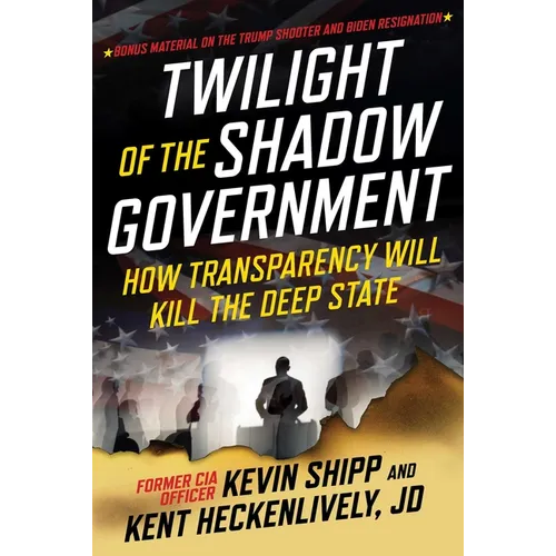 Twilight of the Shadow Government: How Transparency Will Kill the Deep State - Hardcover