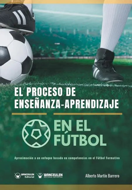 El proceso de Enseñanza-Aprendizaje en el Fútbol: Aproximación a un enfoque basado en competencias en el Fútbol Formativo - Paperback