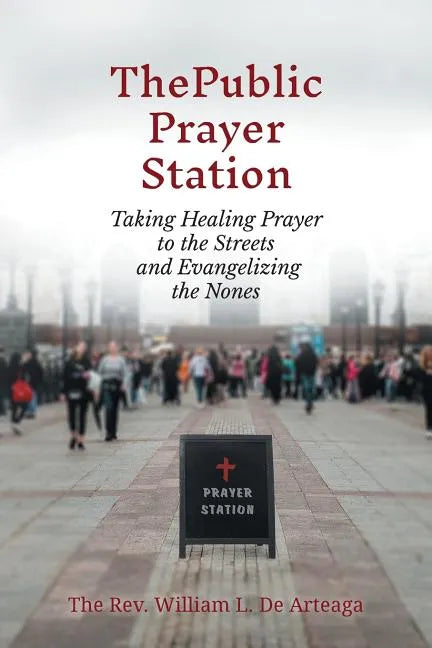 The Public Prayer Station: Taking Healing Prayer to the Streets and Evangelizing the Nones - Paperback