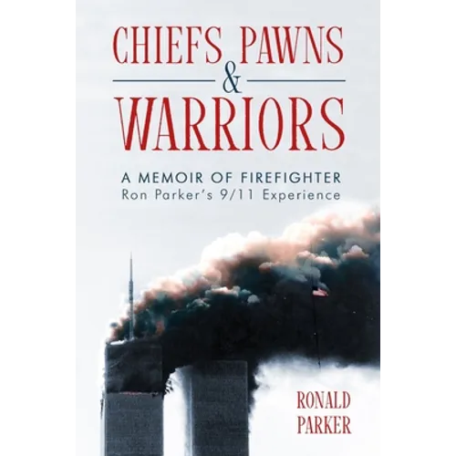 Chiefs, Pawns and Warriors: A Memoir of Firefighter Ron Parker's 9/11 Experience - Paperback