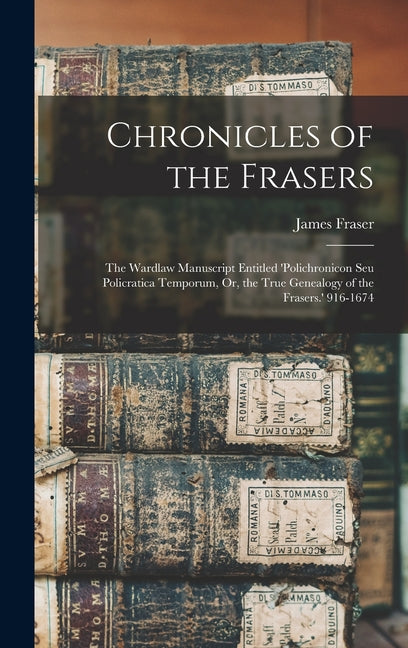 Chronicles of the Frasers: The Wardlaw Manuscript Entitled 'polichronicon Seu Policratica Temporum, Or, the True Genealogy of the Frasers.' 916-1674 - Hardcover
