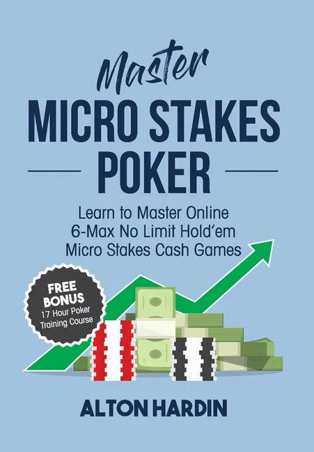 Master Micro Stakes Poker: Learn to Master 6-Max No Limit Hold'em Micro Stakes Cash Games - Paperback