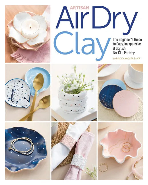 Artisan Air-Dry Clay: The Beginner's Guide to Easy, Inexpensive & Stylish No-Kiln Pottery - Paperback