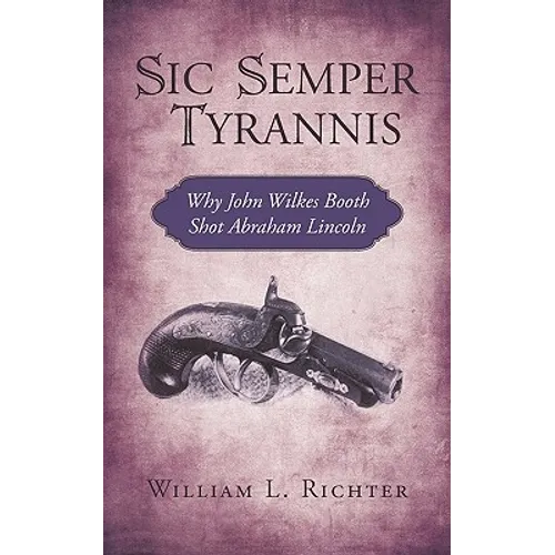 Sic Semper Tyrannis: Why John Wilkes Booth Shot Abraham Lincoln - Paperback