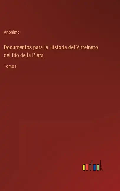 Documentos para la Historia del Virreinato del Rio de la Plata: Tomo I - Hardcover