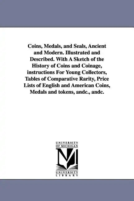 Coins, Medals, and Seals, Ancient and Modern. Illustrated and Described. With A Sketch of the History of Coins and Coinage, instructions For Young Col - Paperback
