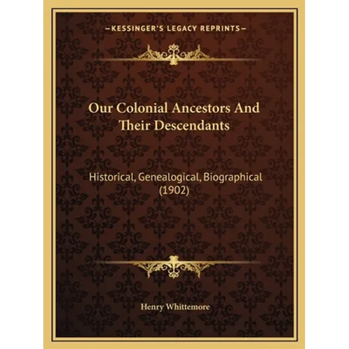Our Colonial Ancestors And Their Descendants: Historical, Genealogical, Biographical (1902) - Paperback