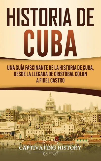Historia de Cuba: Una guía fascinante de la historia de Cuba, desde la llegada de Cristóbal Colón a Fidel Castro - Hardcover