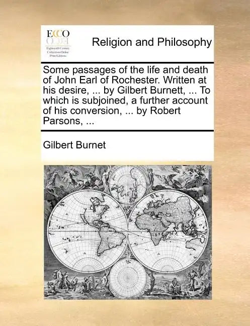 Some Passages of the Life and Death of John Earl of Rochester. Written at His Desire, ... by Gilbert Burnett, ... to Which Is Subjoined, a Further Acc - Paperback