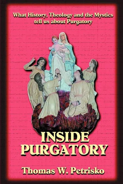 Inside Purgatory: What History, Theology and the Mystics Tell Us about Purgatory - Paperback
