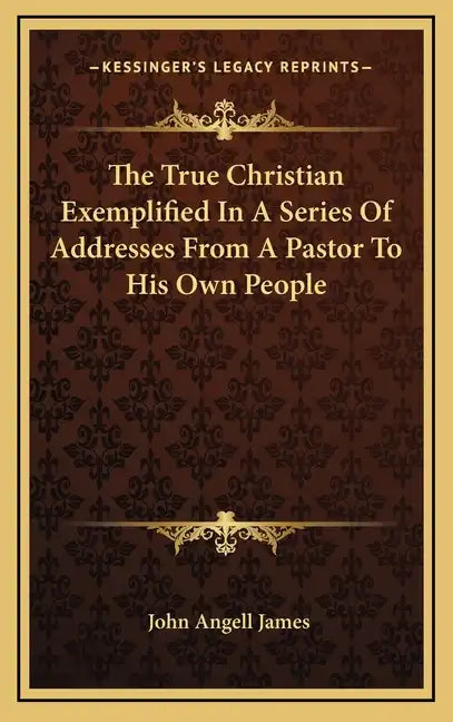 The True Christian Exemplified in a Series of Addresses from a Pastor to His Own People - Hardcover