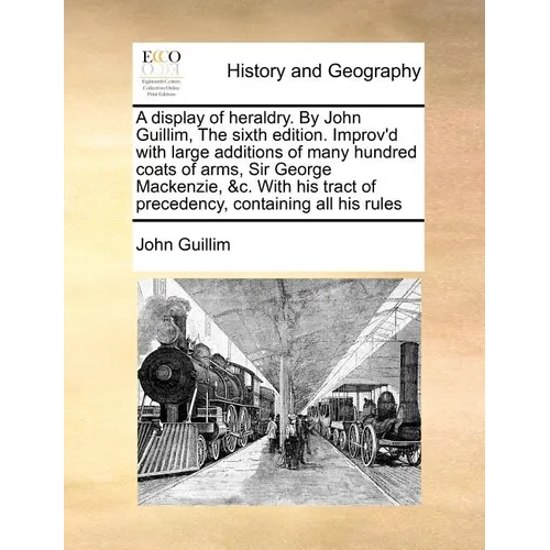 A display of heraldry. By John Guillim, The sixth edition. Improv'd with large additions of many hundred coats of arms, Sir George Mackenzie, &c. With - Paperback