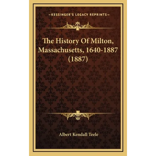 The History Of Milton, Massachusetts, 1640-1887 (1887) - Hardcover