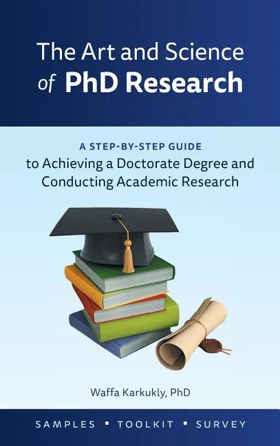 The Art and Science of PhD Research: A Step-by-Step Guide to Achieving a Doctorate Degree and Conducting Academic Research - Hardcover