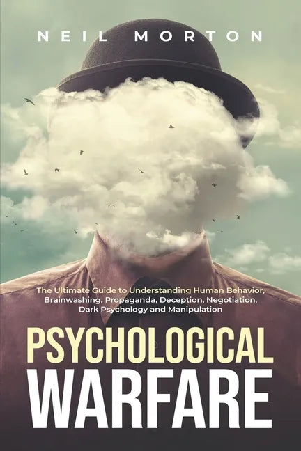 Psychological Warfare: The Ultimate Guide to Understanding Human Behavior, Brainwashing, Propaganda, Deception, Negotiation, Dark Psychology, - Paperback