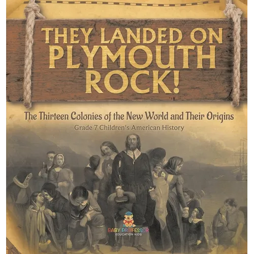 They Landed on Plymoth Rock! The Thirteen Colonies of the New World and Their Origins Grade 7 Children's American Histor - Hardcover