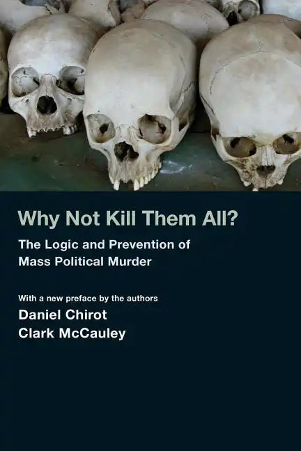 Why Not Kill Them All?: The Logic and Prevention of Mass Political Murder - Paperback