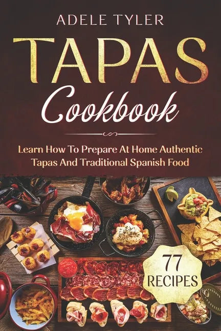 Tapas Cookbook: Learn How To Prepare At Home Authentic Tapas And Traditional Spanish Food - Paperback