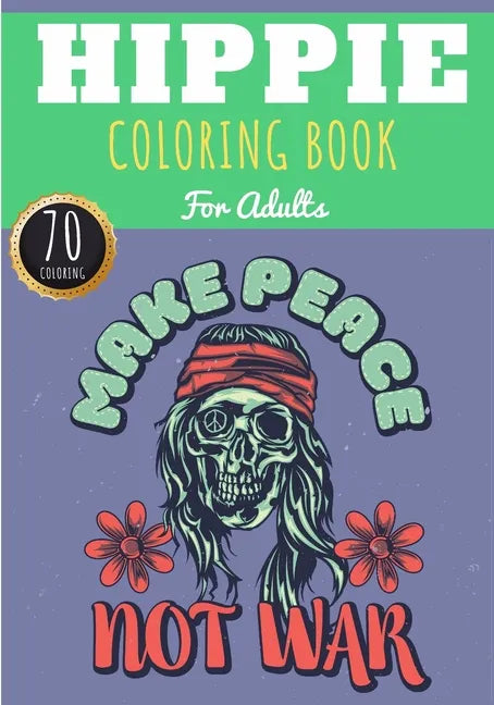 Hippie Coloring Book: Make Peace Not War For Adults with 70 Unique Pages to Color on Hippies, Peace and Love, Flowers, Mandalas, Surfing, Su - Paperback