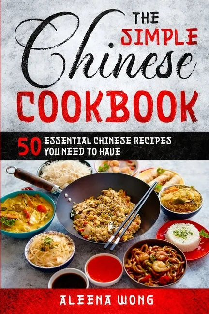 The Simple Chinese Cookbook: 50 Essential Chinese Recipes You Need To Have - Paperback