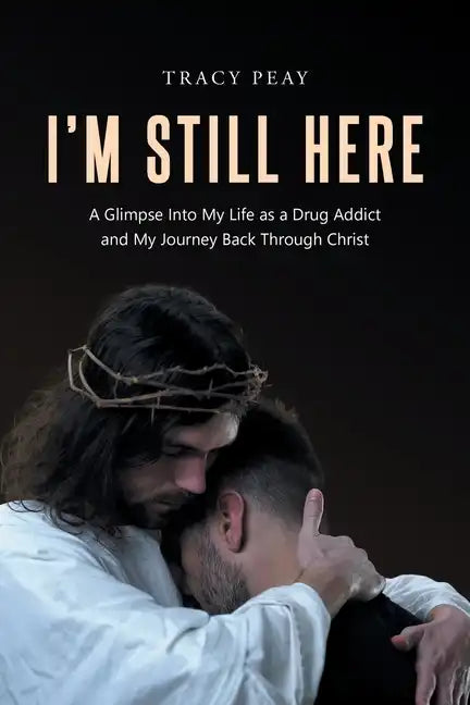 I'm Still Here: A Glimpse Into My Life as a Drug Addict and My Journey Back Through Christ - Paperback