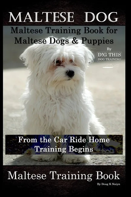 Maltese Dog, Maltese Training Book for Maltese Dogs & Puppies By D!G THIS DOG Training, From the Car Ride Home Training Begins, Maltese Training Book - Paperback