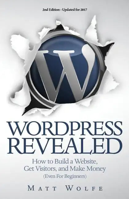 WordPress Revealed: How to Build a Website, Get Visitors and Make Money (Even For Beginners) - Paperback