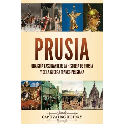Prusia: Una guía fascinante de la historia de Prusia y de la guerra franco-prusiana - Paperback
