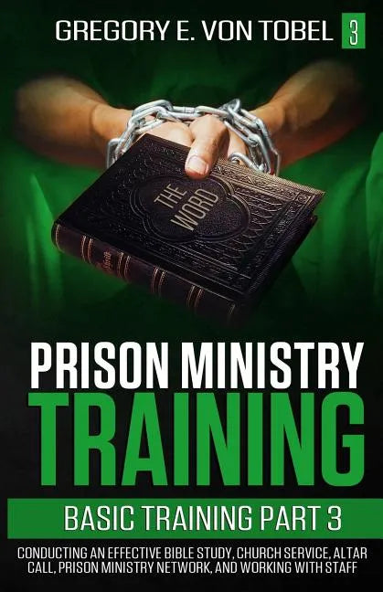 Prison Ministry Training Basic Training, Part 3: Conducting an Effective Bible Study, Church Service, Altar Call, Prison Ministry Network, and Working - Paperback