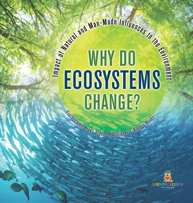 Why Do Ecosystems Change? Impact of Natural and Man-Made Influences to the Environment Eco Systems Books Grade 3 Children's Biology Books - Hardcover