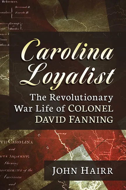 Carolina Loyalist: The Revolutionary War Life of Colonel David Fanning - Paperback