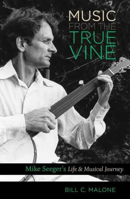 Music from the True Vine: Mike Seeger's Life and Musical Journey - Paperback