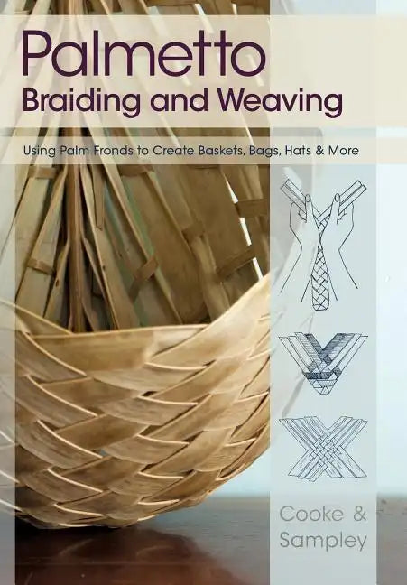 Palmetto Braiding and Weaving: Using Palm Fronds to Create Baskets, Bags, Hats & More - Paperback