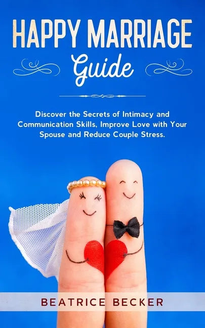 Happy Marriage Guide: Discover the Secrets of Intimacy and Communication Skills, Improve Love with Your Spouse and Reduce Couple Stress. - Paperback