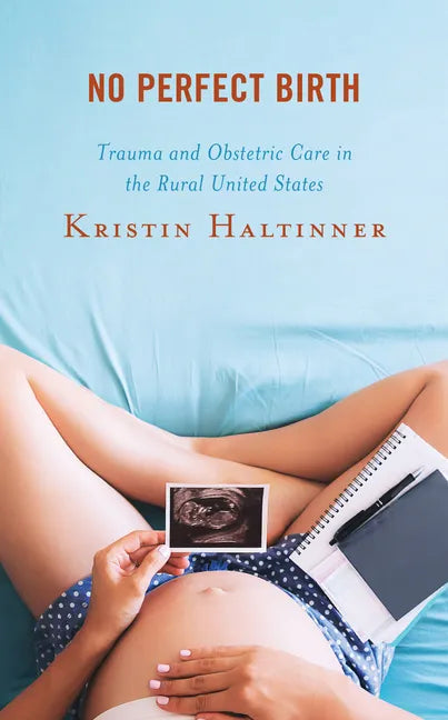 No Perfect Birth: Trauma and Obstetric Care in the Rural United States - Hardcover
