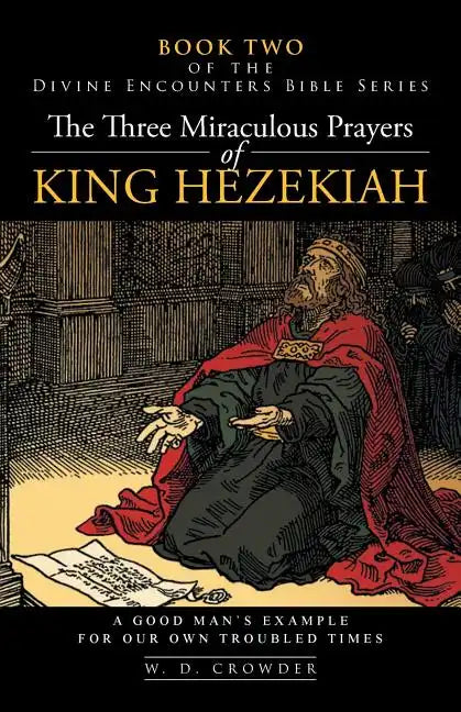 The Three Miraculous Prayers of King Hezekiah: A Good Man's Example for Our Own Troubled Times - Paperback