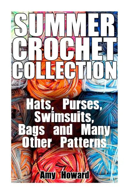 Summer Crochet Collection: Hats, Purses, Swimsuits, Bags and Many Other Patterns: (Crochet Patterns, Crochet Stitches) - Paperback