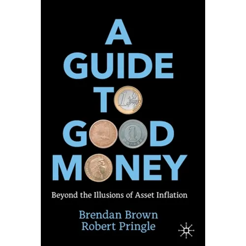 A Guide to Good Money: Beyond the Illusions of Asset Inflation - Paperback