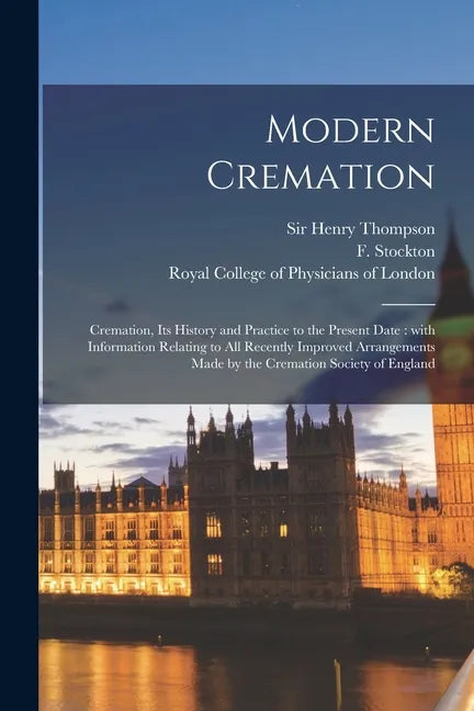 Modern Cremation: Cremation, Its History and Practice to the Present Date: With Information Relating to All Recently Improved Arrangemen - Paperback