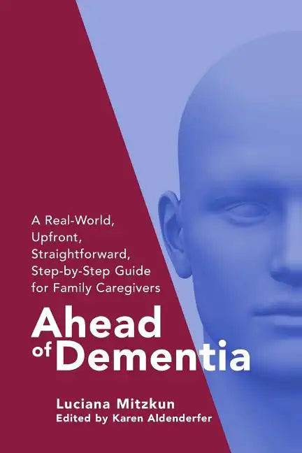 Ahead of Dementia: A Real-World, Upfront, Straightforward, Step-by-Step Guide for Family Caregivers - Paperback