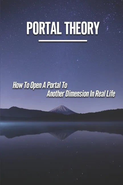 Portal Theory: How To Open A Portal To Another Dimension In Real Life: Open A Portal To A Fictional World - Paperback