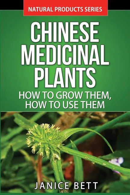 Chinese Medicinal Plants: How To Grow Them, How To Use Them: Growing and Using Herbs And Plants For Natural Remedies And Healing - Paperback
