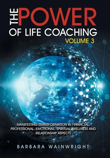The Power of Life Coaching Volume 3: Manifesting Transformation in Financial, Professional, Emotional, Spiritual, Wellness and Relationship Aspects - Hardcover