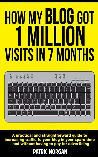 How My Blog Got 1 Million Visits In 7 Months: A practical and straightforward guide to increasing traffic to your blog in your spare time - and withou - Paperback