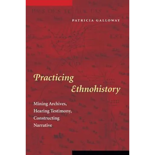 Practicing Ethnohistory: Mining Archives, Hearing Testimony, Constructing Narrative - Paperback