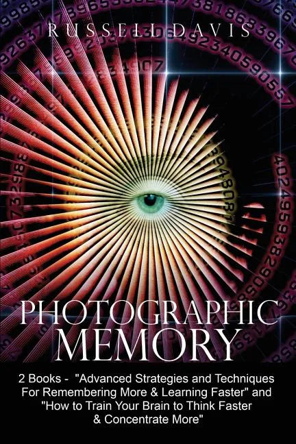 Photographic Memory: 2 Books - "Advanced Strategies and Techniques For Remembering More & Learning Faster" and "How to Train Your Brain to - Paperback