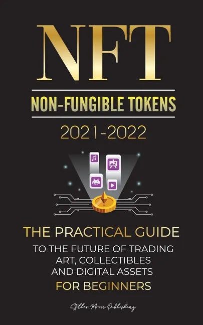 NFT (Non-Fungible Tokens) 2021-2022: The Practical Guide to Future of Trading Art, Collectibles and Digital Assets for Beginners (OpenSea, Rarible, Cr - Paperback