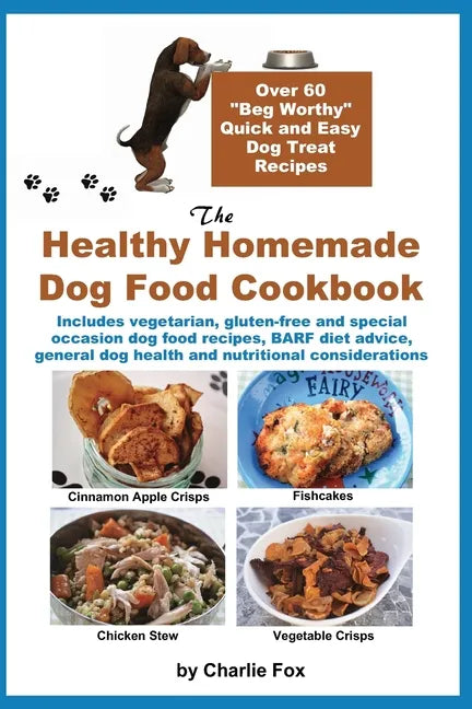 The Healthy Homemade Dog Food Cookbook: Over 60 "Beg-Worthy" Quick and Easy Dog Treat Recipes: Includes vegetarian, gluten-free and special occasion d - Paperback