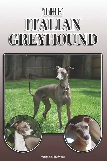 The Italian Greyhound: A Complete and Comprehensive Owners Guide To: Buying, Owning, Health, Grooming, Training, Obedience, Understanding and - Paperback