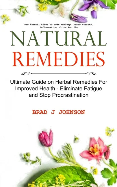 Natural Remedies: Ultimate Guide on Herbal Remedies For Improved Health - Eliminate Fatigue and Stop Procrastination (Use Natural Cures - Paperback